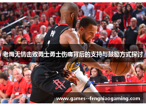 老鹰无情击败勇士勇士伤痛背后的支持与鼓励方式探讨