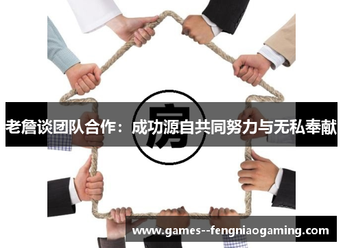 老詹谈团队合作：成功源自共同努力与无私奉献