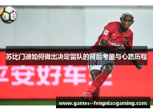 苏比门迪如何做出决定留队的背后考量与心路历程