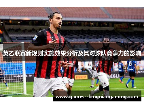 英乙联赛新规则实施效果分析及其对球队竞争力的影响 英乙联赛新规则实施效果分析及其对球队竞争力的影响