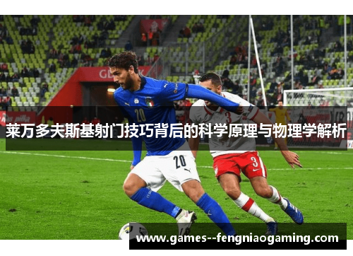 莱万多夫斯基射门技巧背后的科学原理与物理学解析 莱万多夫斯基射门技巧背后的科学原理与物理学解析