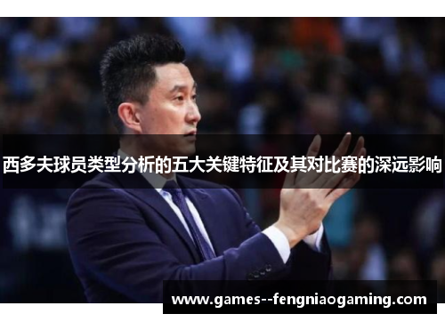 西多夫球员类型分析的五大关键特征及其对比赛的深远影响