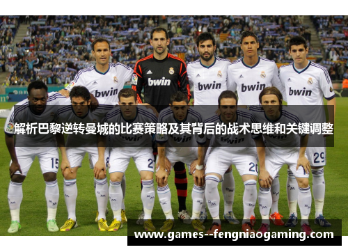 解析巴黎逆转曼城的比赛策略及其背后的战术思维和关键调整