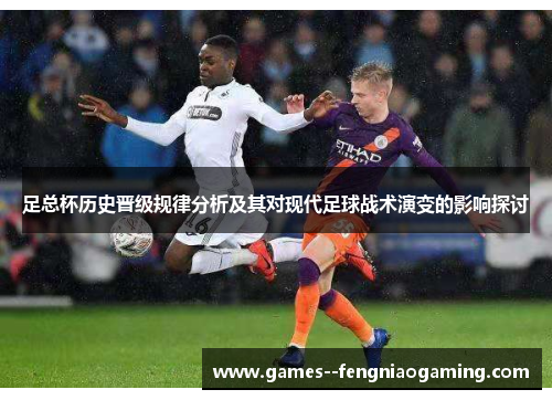 足总杯历史晋级规律分析及其对现代足球战术演变的影响探讨 足总杯历史晋级规律分析及其对现代足球战术演变的影响探讨