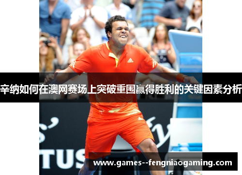 辛纳如何在澳网赛场上突破重围赢得胜利的关键因素分析 辛纳如何在澳网赛场上突破重围赢得胜利的关键因素分析