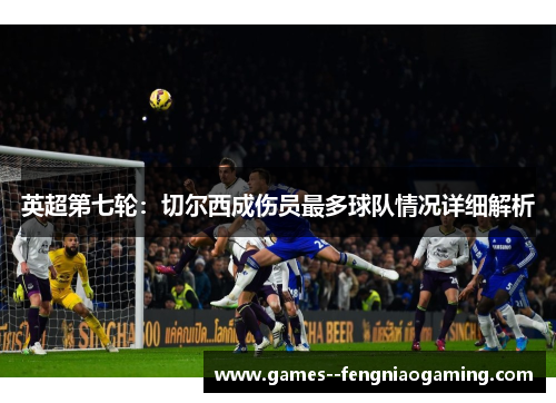 英超第七轮：切尔西成伤员最多球队情况详细解析