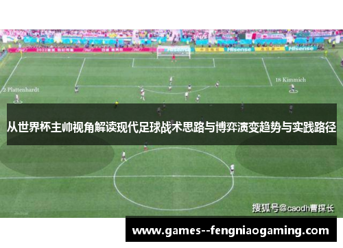 从世界杯主帅视角解读现代足球战术思路与博弈演变趋势与实践路径