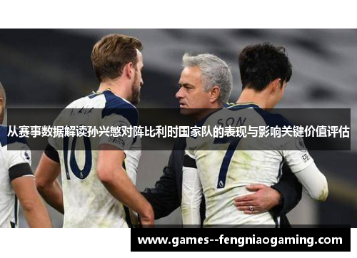 从赛事数据解读孙兴慜对阵比利时国家队的表现与影响关键价值评估
