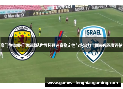 豪门争锋解析顶级球队世界杯预选赛稳定性与统治力全面表现深度评估