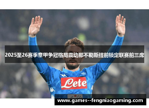 2025至26赛季意甲争冠格局震动那不勒斯提前锁定联赛前三席