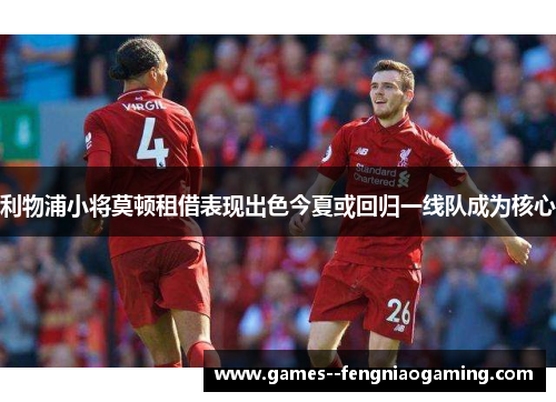 利物浦小将莫顿租借表现出色今夏或回归一线队成为核心