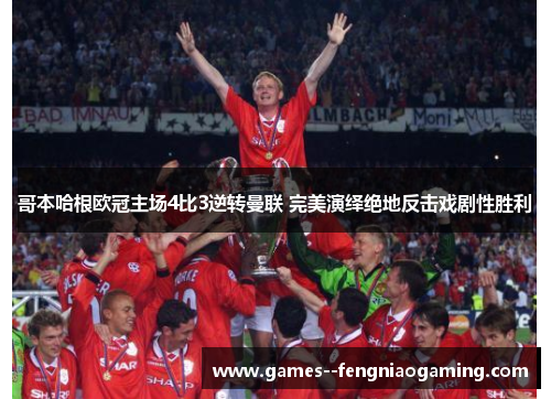哥本哈根欧冠主场4比3逆转曼联 完美演绎绝地反击戏剧性胜利 哥本哈根欧冠主场4比3逆转曼联 完美演绎绝地反击戏剧性胜利