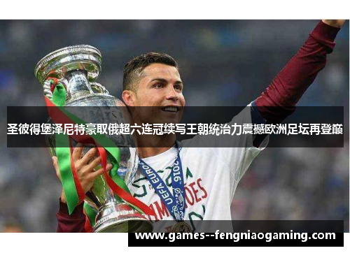 圣彼得堡泽尼特豪取俄超六连冠续写王朝统治力震撼欧洲足坛再登巅