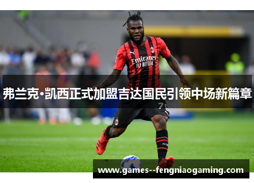 弗兰克·凯西正式加盟吉达国民引领中场新篇章 弗兰克·凯西正式加盟吉达国民引领中场新篇章