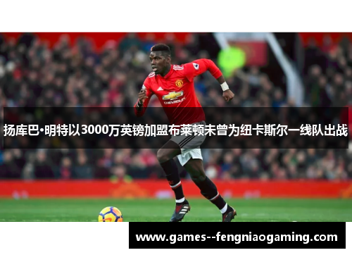 扬库巴·明特以3000万英镑加盟布莱顿未曾为纽卡斯尔一线队出战