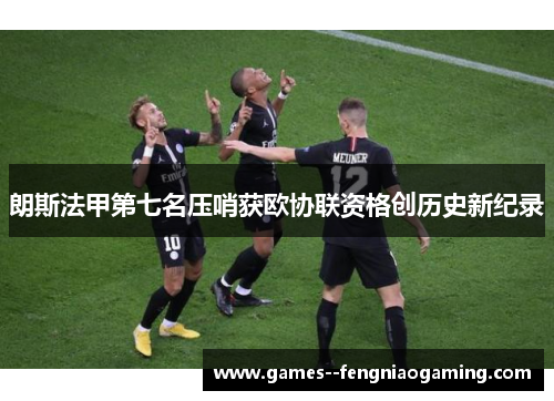 朗斯法甲第七名压哨获欧协联资格创历史新纪录 朗斯法甲第七名压哨获欧协联资格创历史新纪录