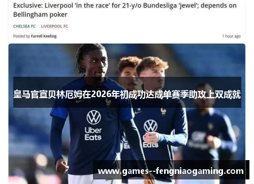 皇马官宣贝林厄姆在2026年初成功达成单赛季助攻上双成就 皇马官宣贝林厄姆在2026年初成功达成单赛季助攻上双成就