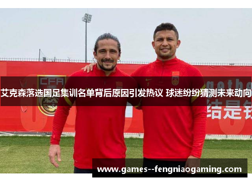艾克森落选国足集训名单背后原因引发热议 球迷纷纷猜测未来动向