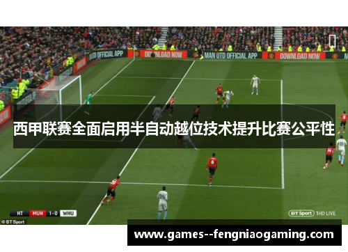 西甲联赛全面启用半自动越位技术提升比赛公平性