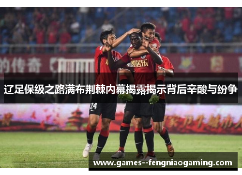 辽足保级之路满布荆棘内幕揭露揭示背后辛酸与纷争 辽足保级之路满布荆棘内幕揭露揭示背后辛酸与纷争