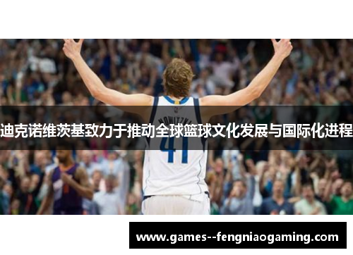 迪克诺维茨基致力于推动全球篮球文化发展与国际化进程