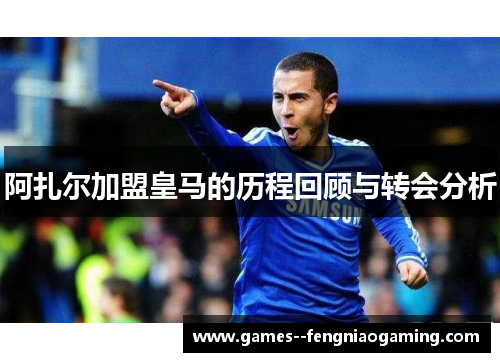 阿扎尔加盟皇马的历程回顾与转会分析