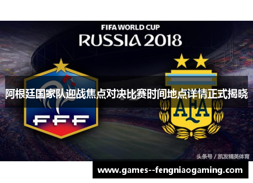 阿根廷国家队迎战焦点对决比赛时间地点详情正式揭晓
