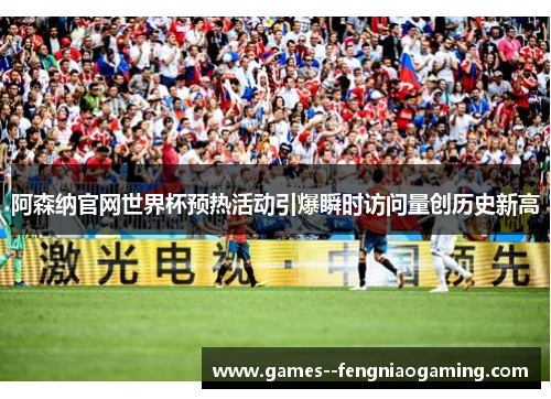 阿森纳官网世界杯预热活动引爆瞬时访问量创历史新高