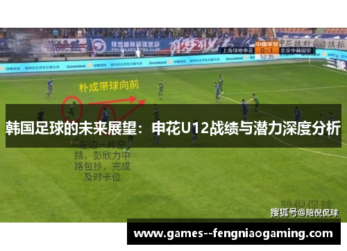 韩国足球的未来展望：申花U12战绩与潜力深度分析