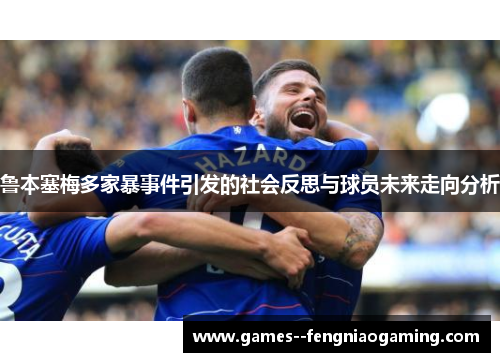 鲁本塞梅多家暴事件引发的社会反思与球员未来走向分析