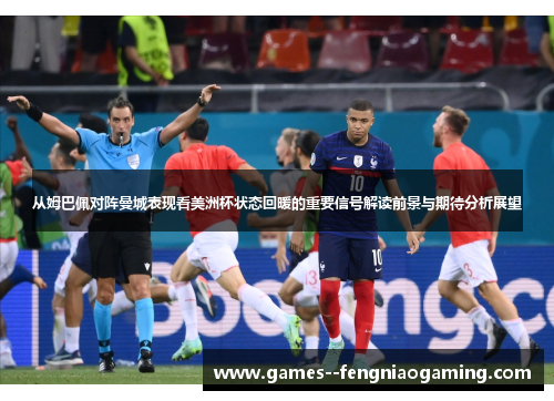 从姆巴佩对阵曼城表现看美洲杯状态回暖的重要信号解读前景与期待分析展望 从姆巴佩对阵曼城表现看美洲杯状态回暖的重要信号解读前景与期待分析展望