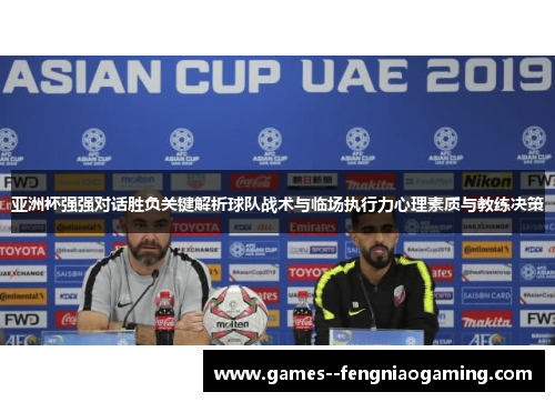 亚洲杯强强对话胜负关键解析球队战术与临场执行力心理素质与教练决策 亚洲杯强强对话胜负关键解析球队战术与临场执行力心理素质与教练决策