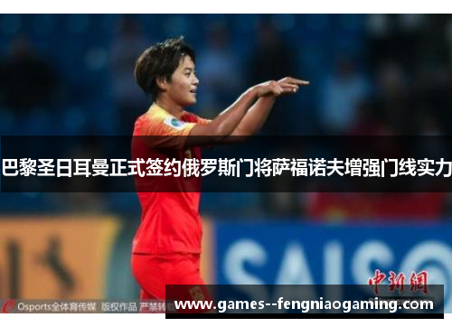巴黎圣日耳曼正式签约俄罗斯门将萨福诺夫增强门线实力 巴黎圣日耳曼正式签约俄罗斯门将萨福诺夫增强门线实力