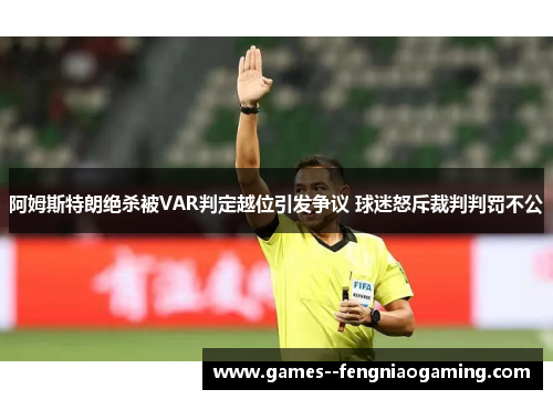 阿姆斯特朗绝杀被VAR判定越位引发争议 球迷怒斥裁判判罚不公 阿姆斯特朗绝杀被VAR判定越位引发争议 球迷怒斥裁判判罚不公