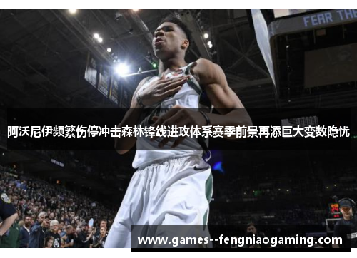 阿沃尼伊频繁伤停冲击森林锋线进攻体系赛季前景再添巨大变数隐忧