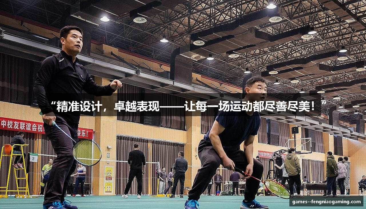 “精准设计，卓越表现——让每一场运动都尽善尽美！”